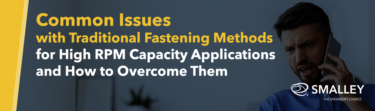Common Issues with Traditional Fastening Methods for High RPM Capacity Applications and How to Overcome Them