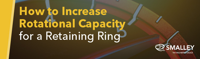 How to Increase Rotational Capacity for a Retaining Ring 