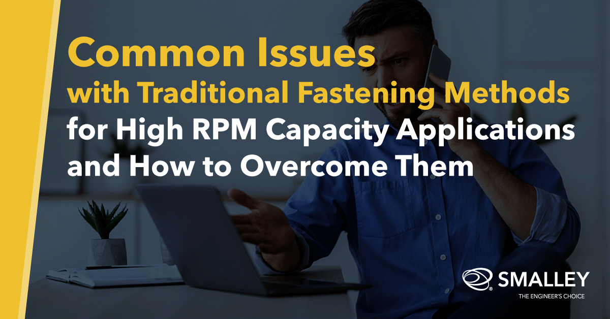 Common Issues with Traditional Fastening Methods for High RPM Capacity Applications and How to Overcome Them